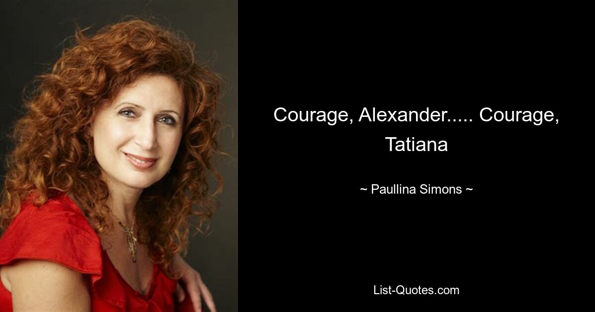 Courage, Alexander..... Courage, Tatiana — © Paullina Simons