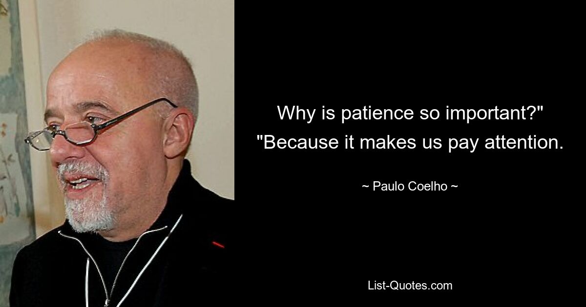 Why is patience so important?" "Because it makes us pay attention. — © Paulo Coelho