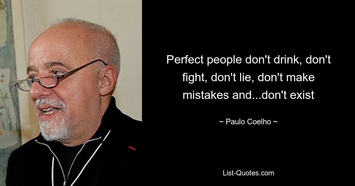 Perfect people don't drink, don't fight, don't lie, don't make mistakes and...don't exist — © Paulo Coelho