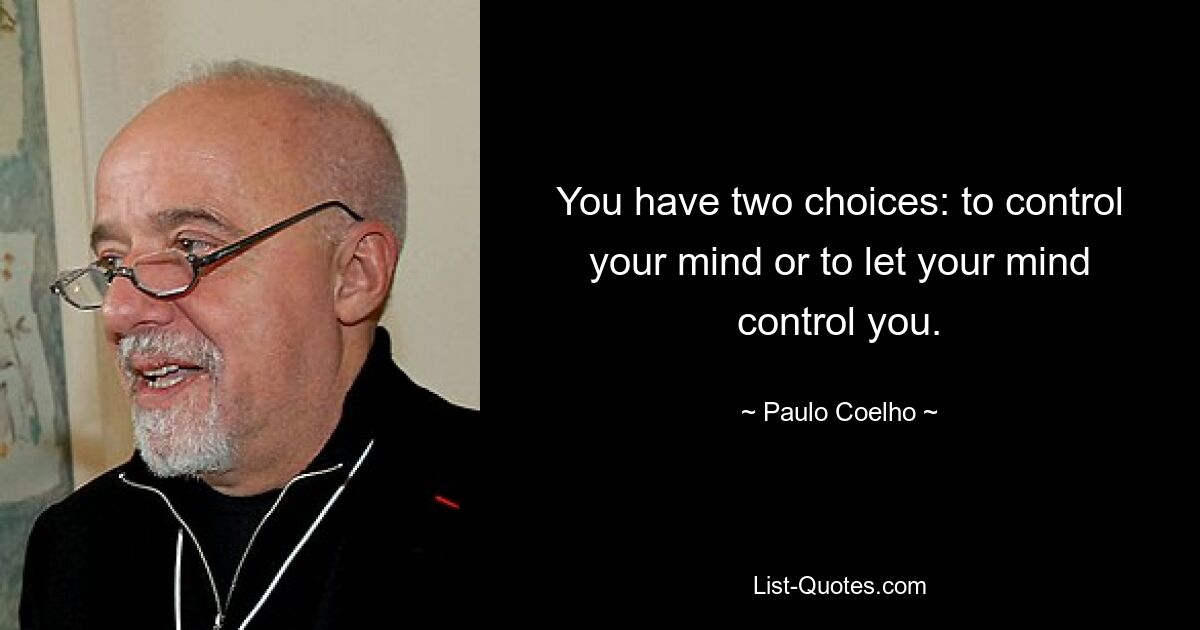 You have two choices: to control your mind or to let your mind control you. — © Paulo Coelho