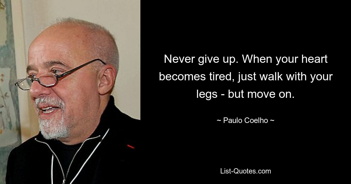 Never give up. When your heart becomes tired, just walk with your legs - but move on. — © Paulo Coelho