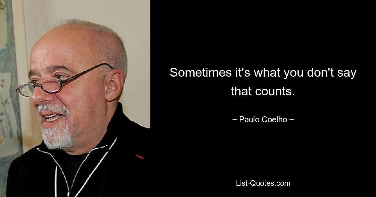 Sometimes it's what you don't say that counts. — © Paulo Coelho