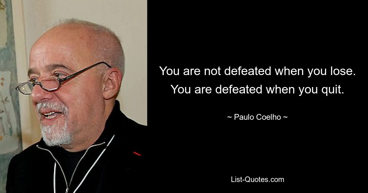 You are not defeated when you lose. You are defeated when you quit. — © Paulo Coelho