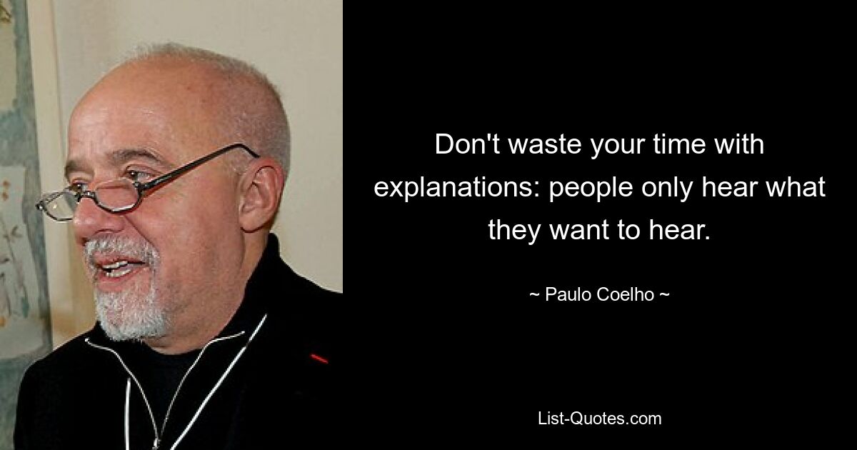 Don't waste your time with explanations: people only hear what they want to hear. — © Paulo Coelho