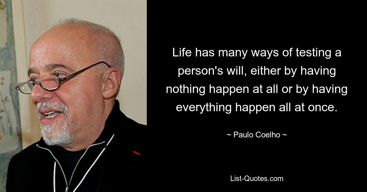 Life has many ways of testing a person's will, either by having nothing happen at all or by having everything happen all at once. — © Paulo Coelho