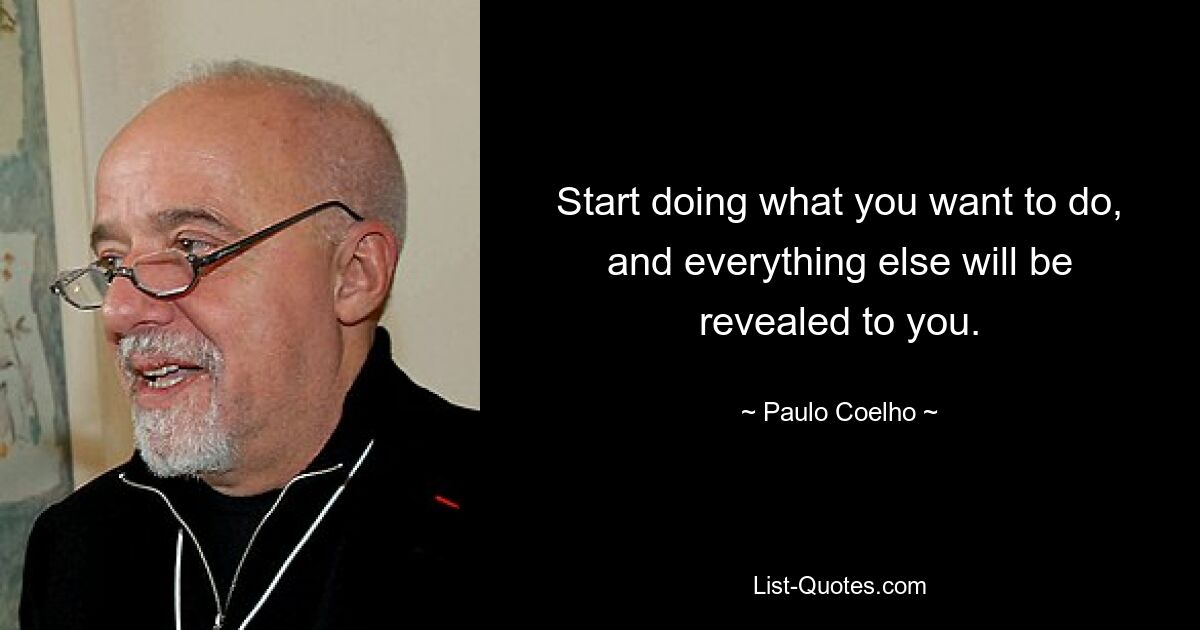 Start doing what you want to do, and everything else will be revealed to you. — © Paulo Coelho