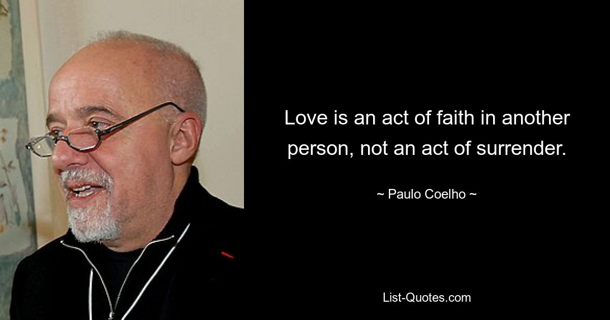 Love is an act of faith in another person, not an act of surrender. — © Paulo Coelho