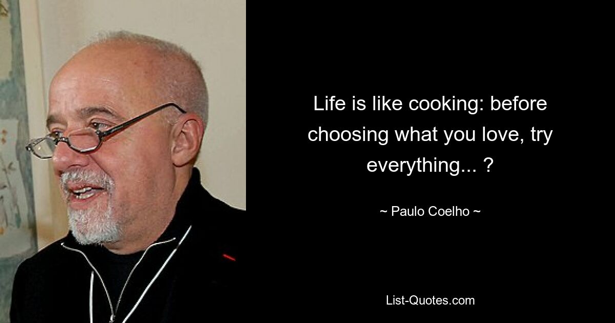 Life is like cooking: before choosing what you love, try everything... ? — © Paulo Coelho