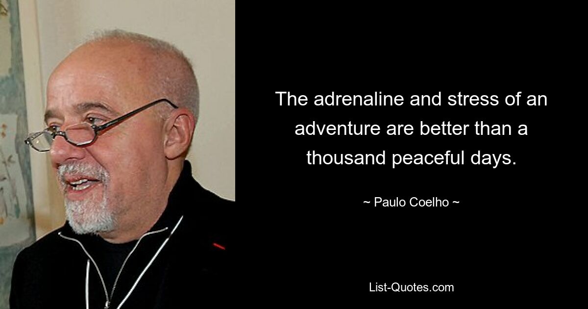 The adrenaline and stress of an adventure are better than a thousand peaceful days. — © Paulo Coelho