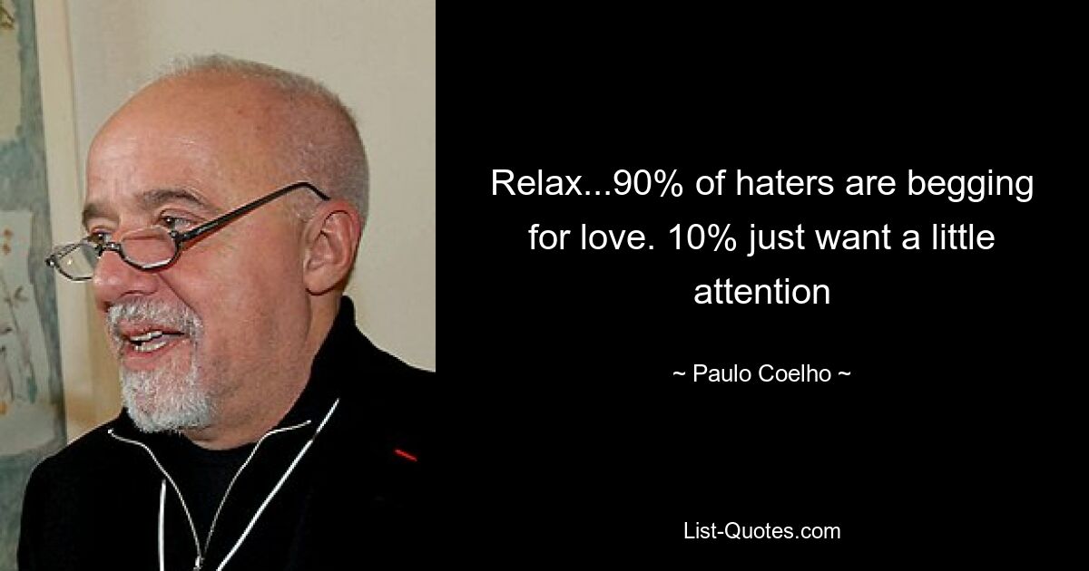 Relax...90% of haters are begging for love. 10% just want a little attention — © Paulo Coelho