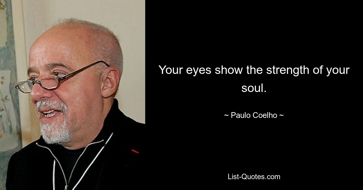 Your eyes show the strength of your soul. — © Paulo Coelho