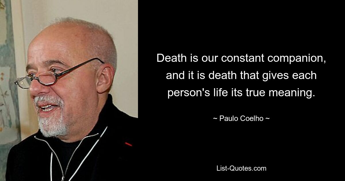 Death is our constant companion, and it is death that gives each person's life its true meaning. — © Paulo Coelho