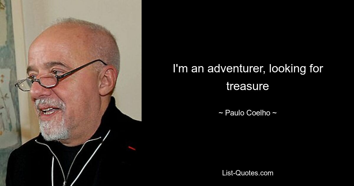 I'm an adventurer, looking for treasure — © Paulo Coelho