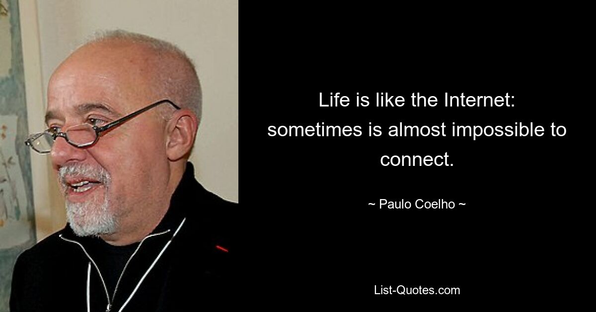 Life is like the Internet: sometimes is almost impossible to connect. — © Paulo Coelho