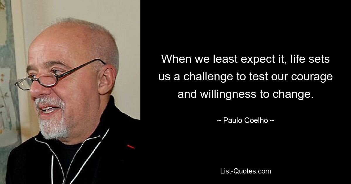 When we least expect it, life sets us a challenge to test our courage and willingness to change. — © Paulo Coelho