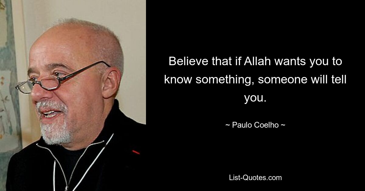 Believe that if Allah wants you to know something, someone will tell you. — © Paulo Coelho