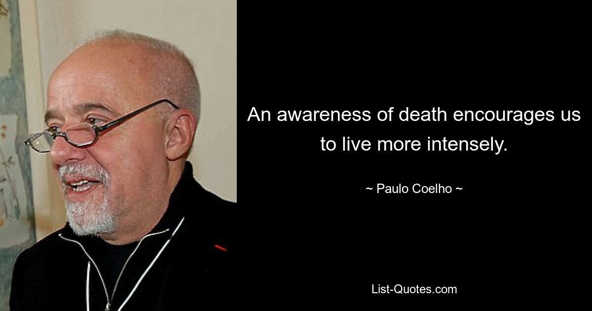 An awareness of death encourages us to live more intensely. — © Paulo Coelho