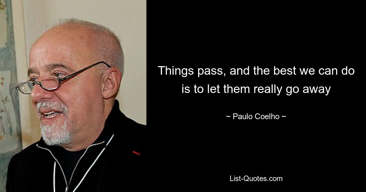 Things pass, and the best we can do is to let them really go away — © Paulo Coelho