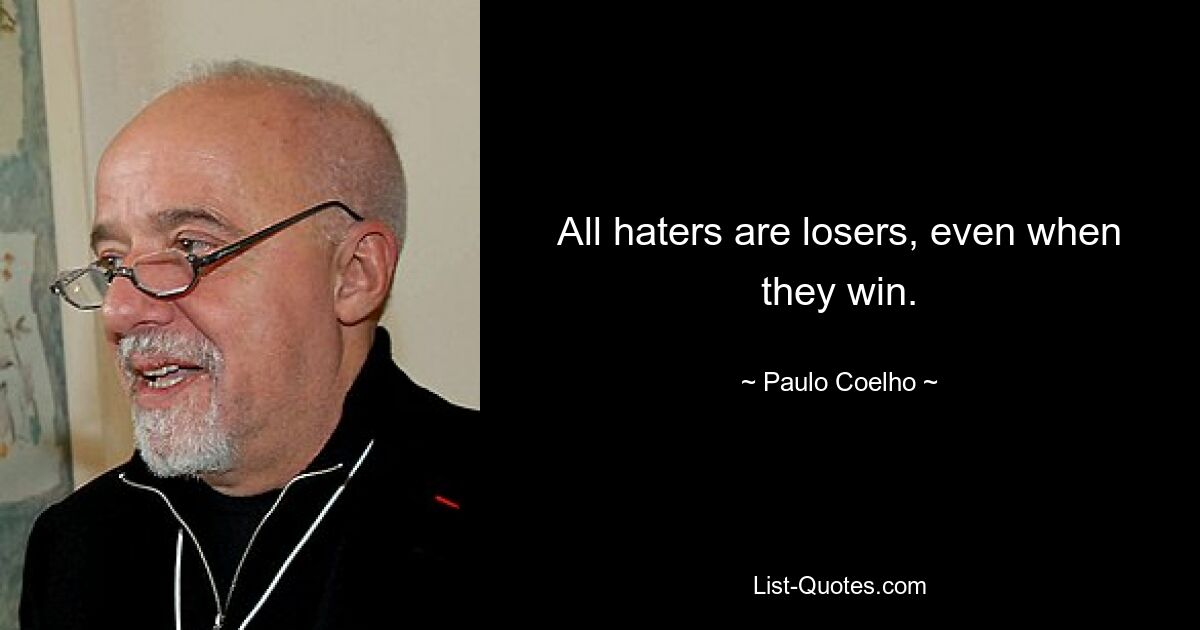 All haters are losers, even when they win. — © Paulo Coelho