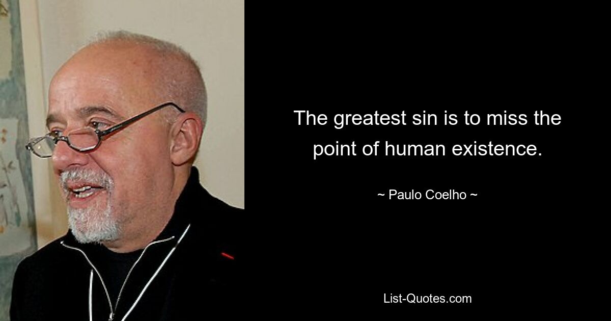 The greatest sin is to miss the point of human existence. — © Paulo Coelho