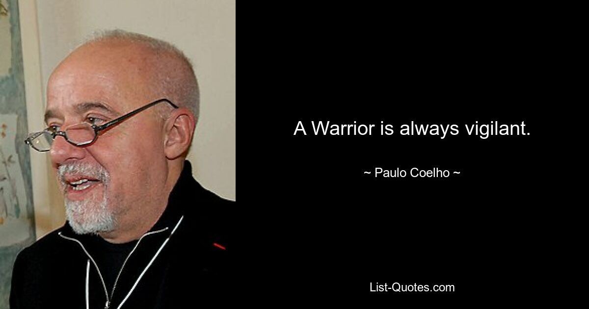 A Warrior is always vigilant. — © Paulo Coelho