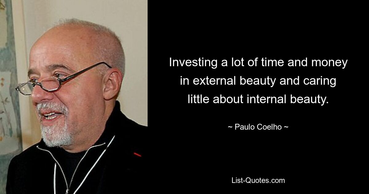 Investing a lot of time and money in external beauty and caring little about internal beauty. — © Paulo Coelho