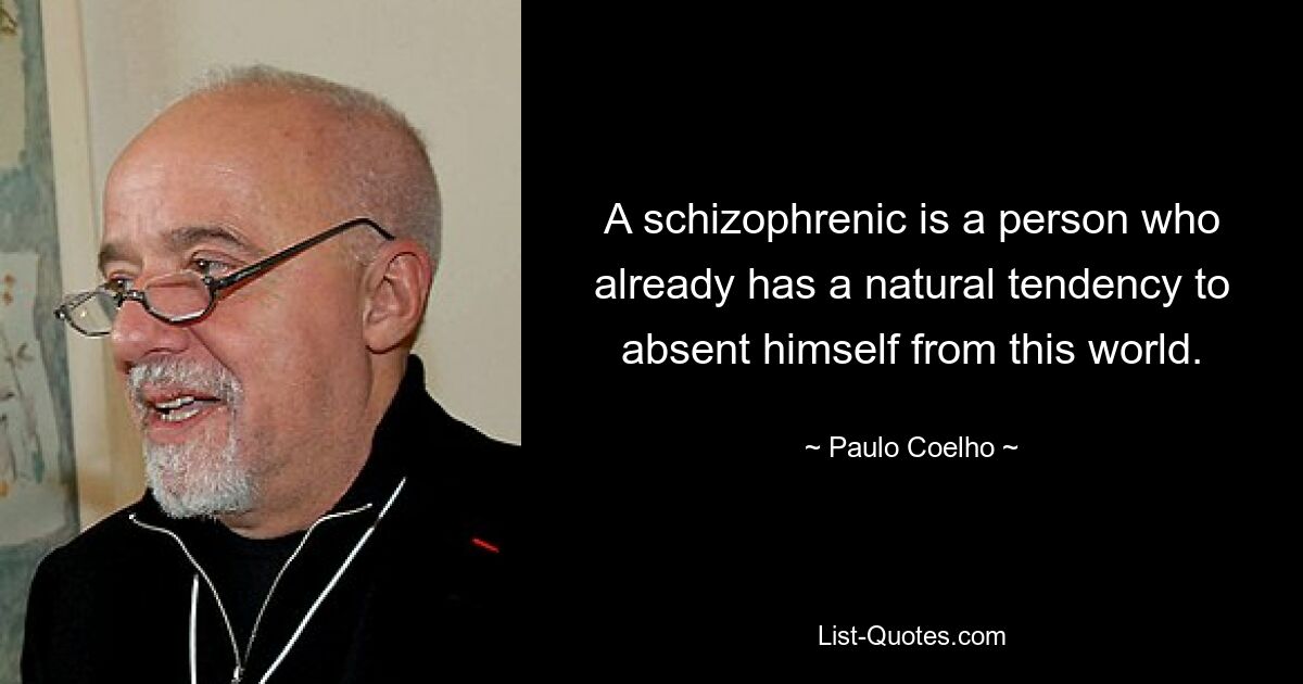 Шизофреник – это человек, у которого уже есть естественная склонность к отдалению от этого мира. — © Пауло Коэльо