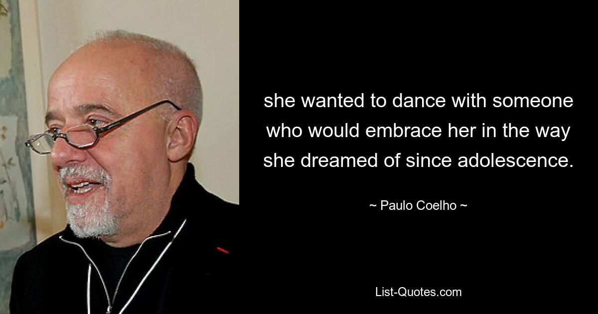 she wanted to dance with someone who would embrace her in the way she dreamed of since adolescence. — © Paulo Coelho