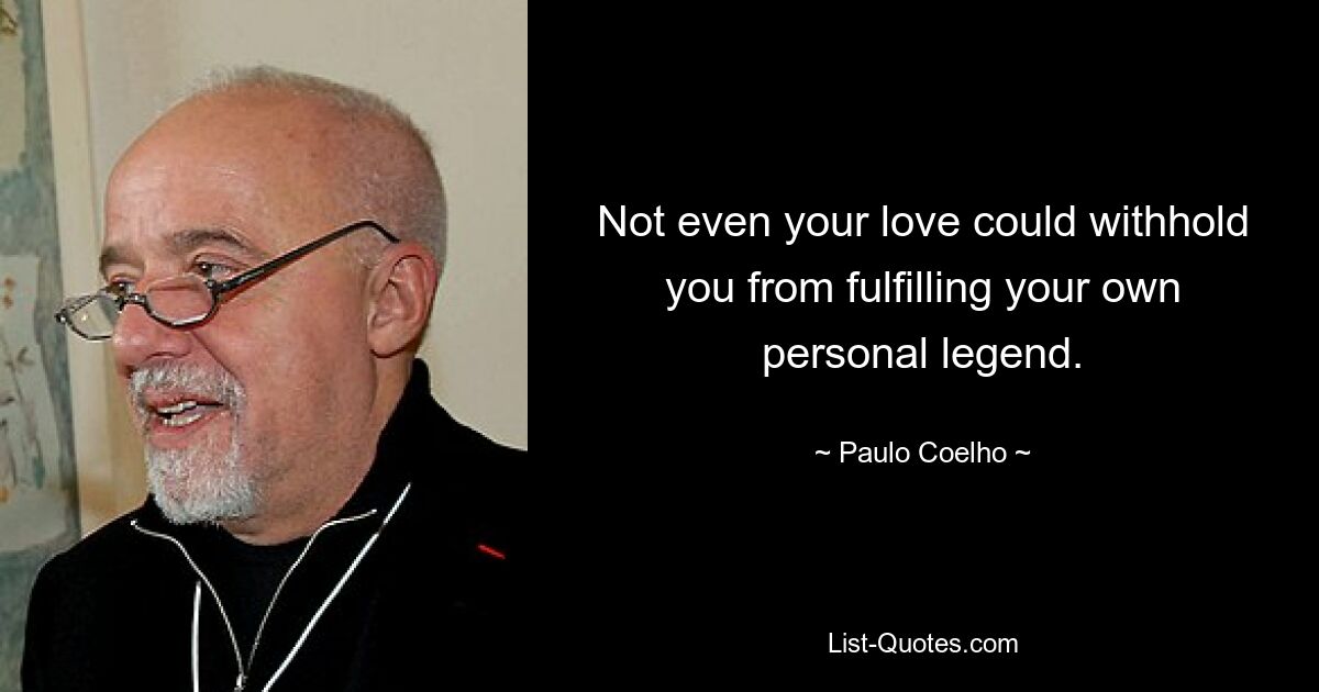 Not even your love could withhold you from fulfilling your own personal legend. — © Paulo Coelho