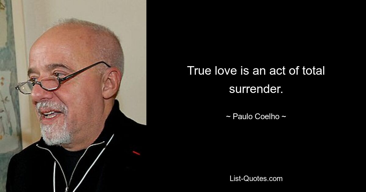 True love is an act of total surrender. — © Paulo Coelho