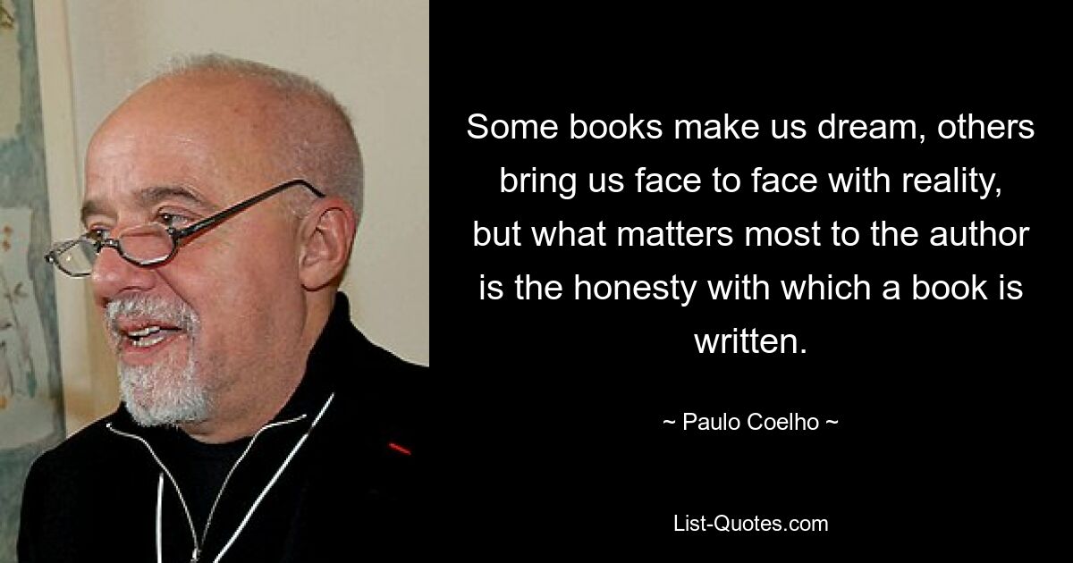 Some books make us dream, others bring us face to face with reality, but what matters most to the author is the honesty with which a book is written. — © Paulo Coelho