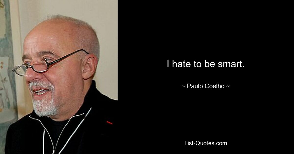 I hate to be smart. — © Paulo Coelho