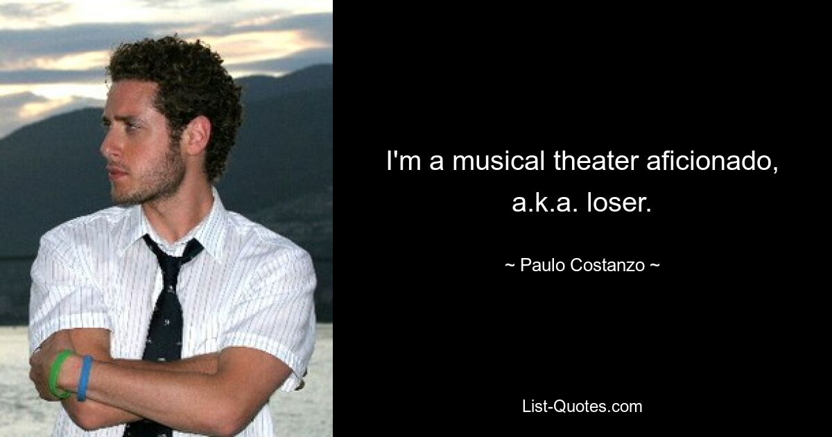 I'm a musical theater aficionado, a.k.a. loser. — © Paulo Costanzo