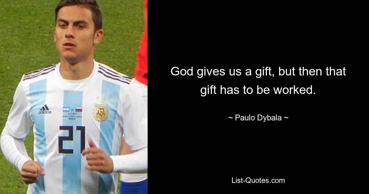 God gives us a gift, but then that gift has to be worked. — © Paulo Dybala