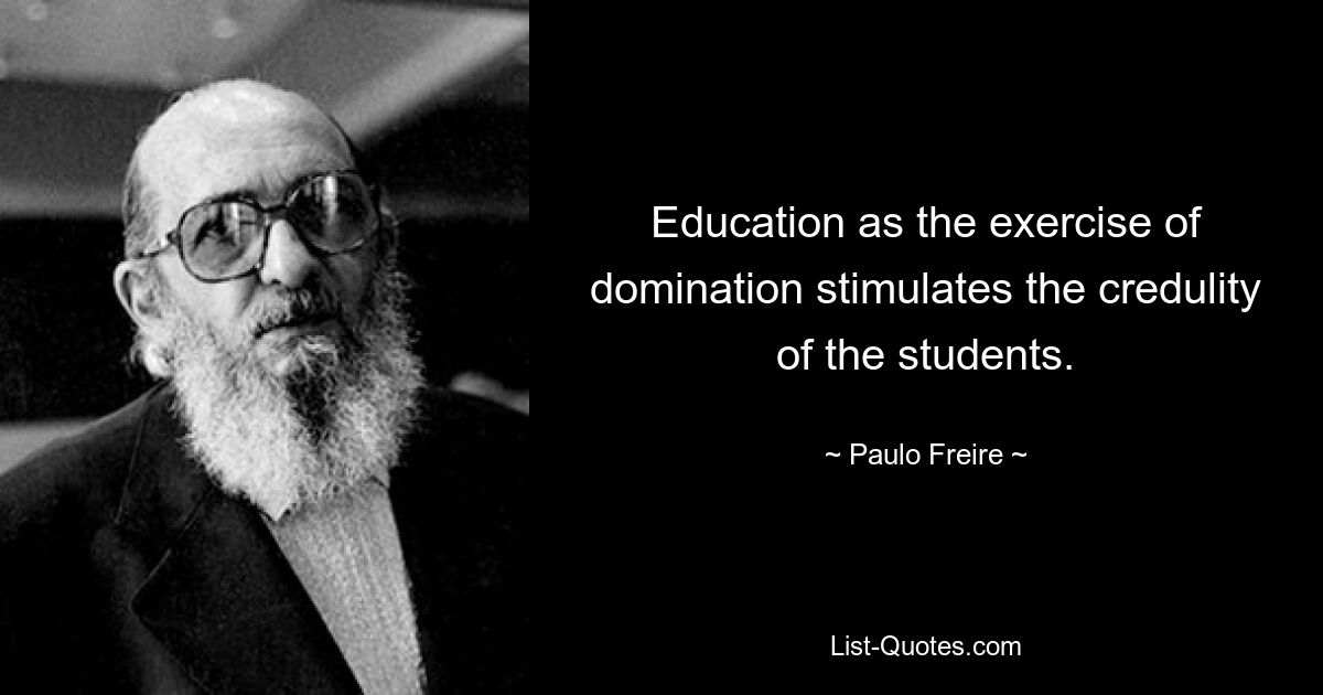 Education as the exercise of domination stimulates the credulity of the students. — © Paulo Freire