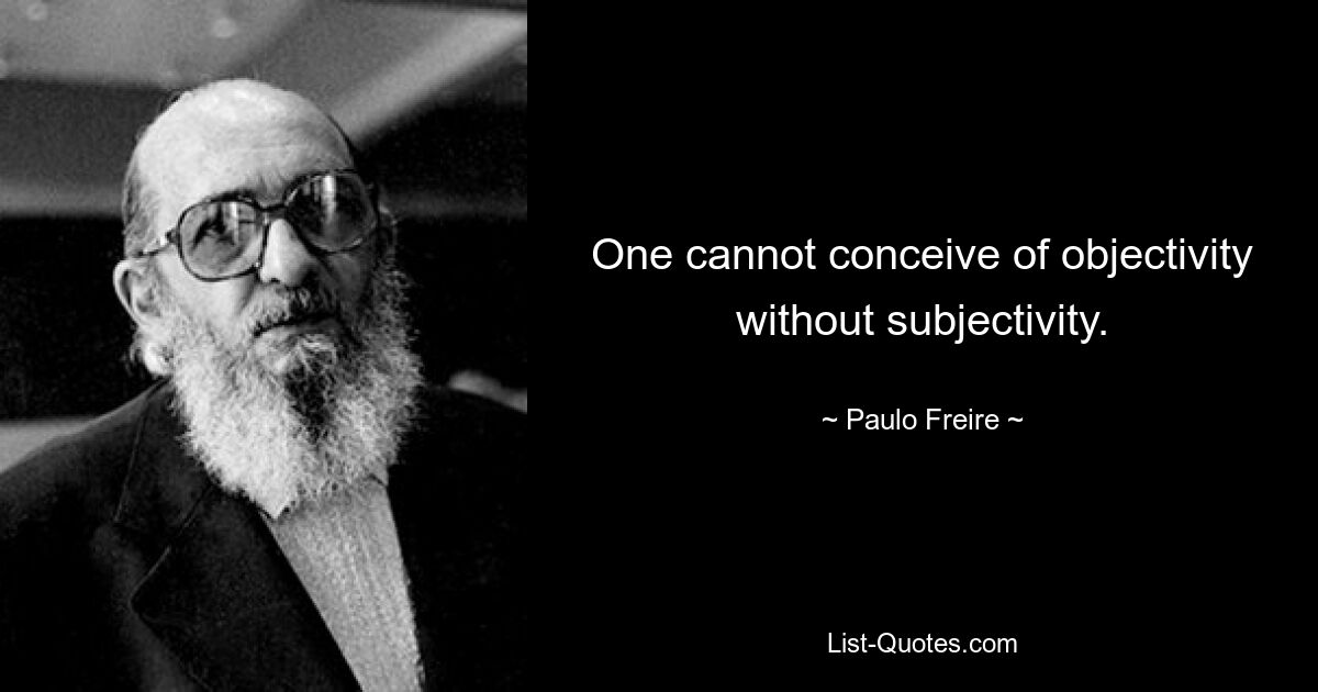 One cannot conceive of objectivity without subjectivity. — © Paulo Freire