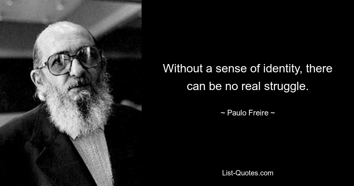 Without a sense of identity, there can be no real struggle. — © Paulo Freire