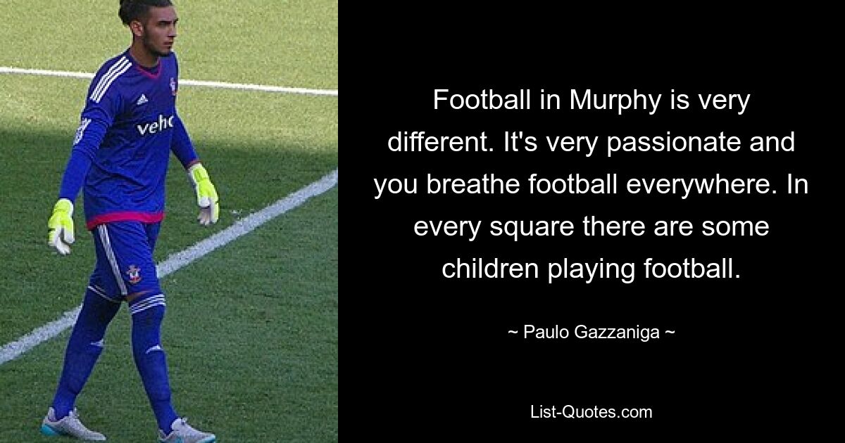 Football in Murphy is very different. It's very passionate and you breathe football everywhere. In every square there are some children playing football. — © Paulo Gazzaniga