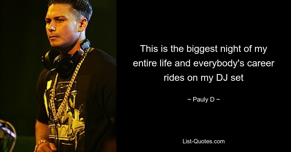 This is the biggest night of my entire life and everybody's career rides on my DJ set — © Pauly D