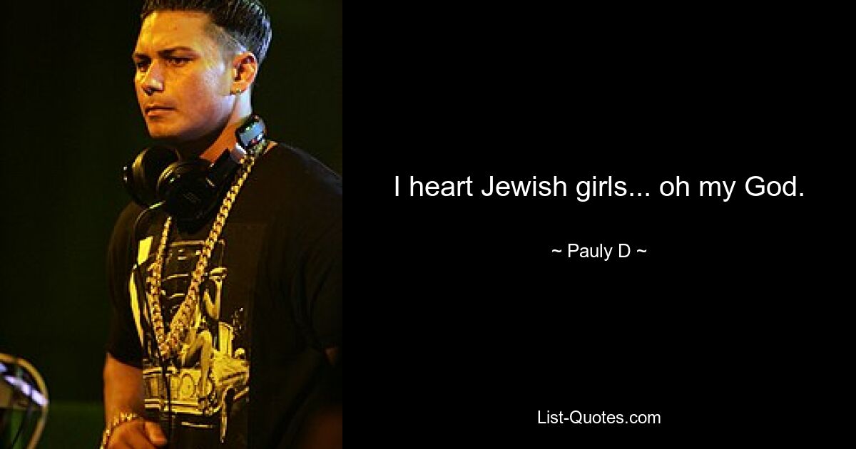 I heart Jewish girls... oh my God. — © Pauly D