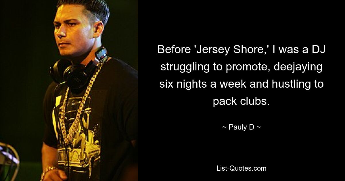 До «Jersey Shore» я был ди-джеем, изо всех сил пытающимся продвигаться, выступая ди-джеем шесть вечеров в неделю и суетясь по клубам. — © Поли Д 