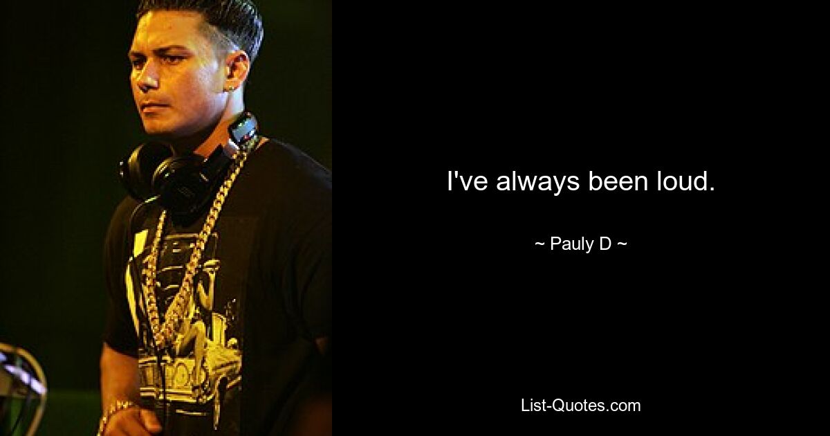 I've always been loud. — © Pauly D