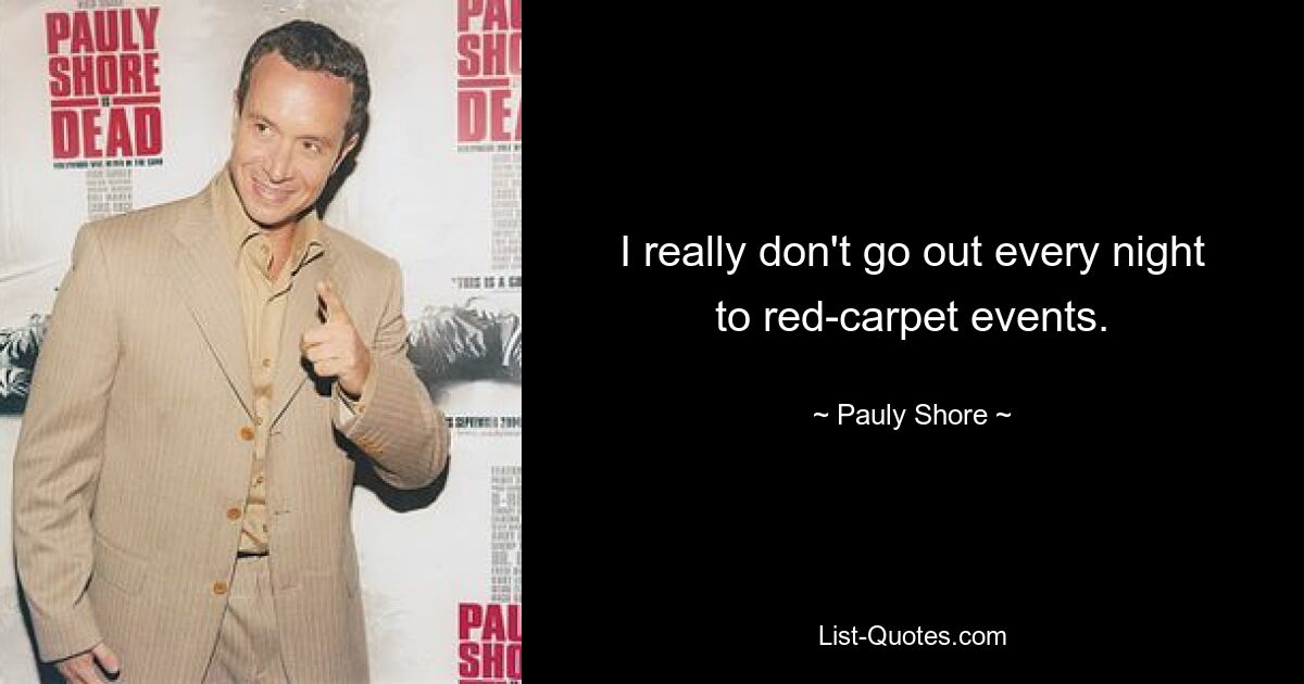 I really don't go out every night to red-carpet events. — © Pauly Shore