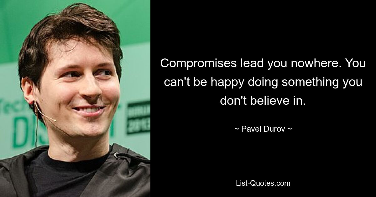 Compromises lead you nowhere. You can't be happy doing something you don't believe in. — © Pavel Durov