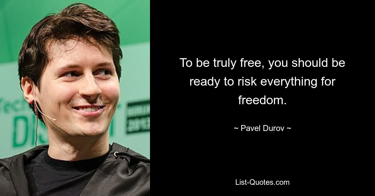 To be truly free, you should be ready to risk everything for freedom. — © Pavel Durov