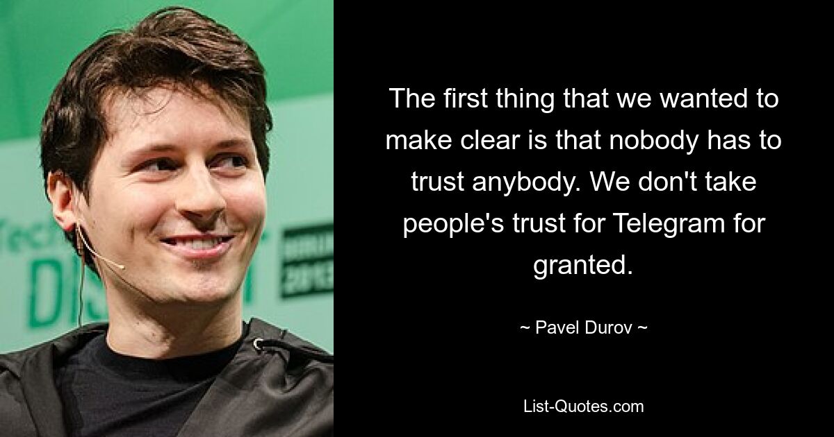 The first thing that we wanted to make clear is that nobody has to trust anybody. We don't take people's trust for Telegram for granted. — © Pavel Durov