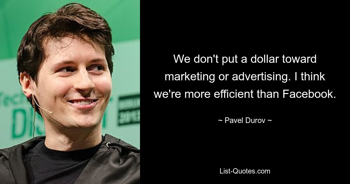 We don't put a dollar toward marketing or advertising. I think we're more efficient than Facebook. — © Pavel Durov