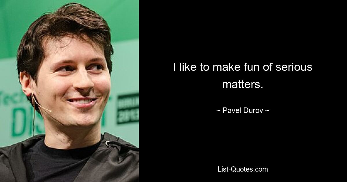 I like to make fun of serious matters. — © Pavel Durov