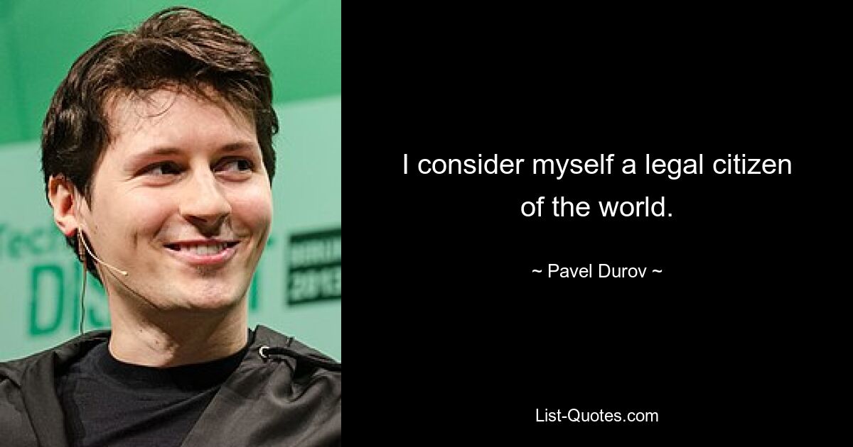 I consider myself a legal citizen of the world. — © Pavel Durov