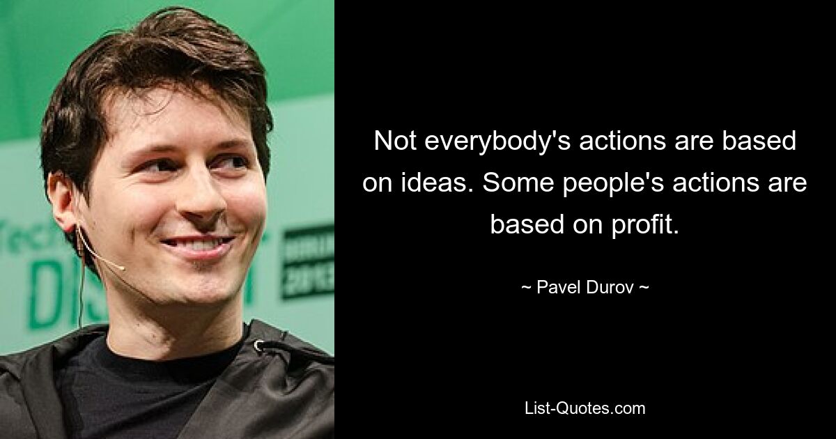 Not everybody's actions are based on ideas. Some people's actions are based on profit. — © Pavel Durov